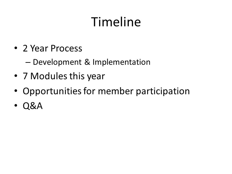 Timeline 2 Year Process – Development & Implementation 7 Modules this year Opportunities for member participation Q&A