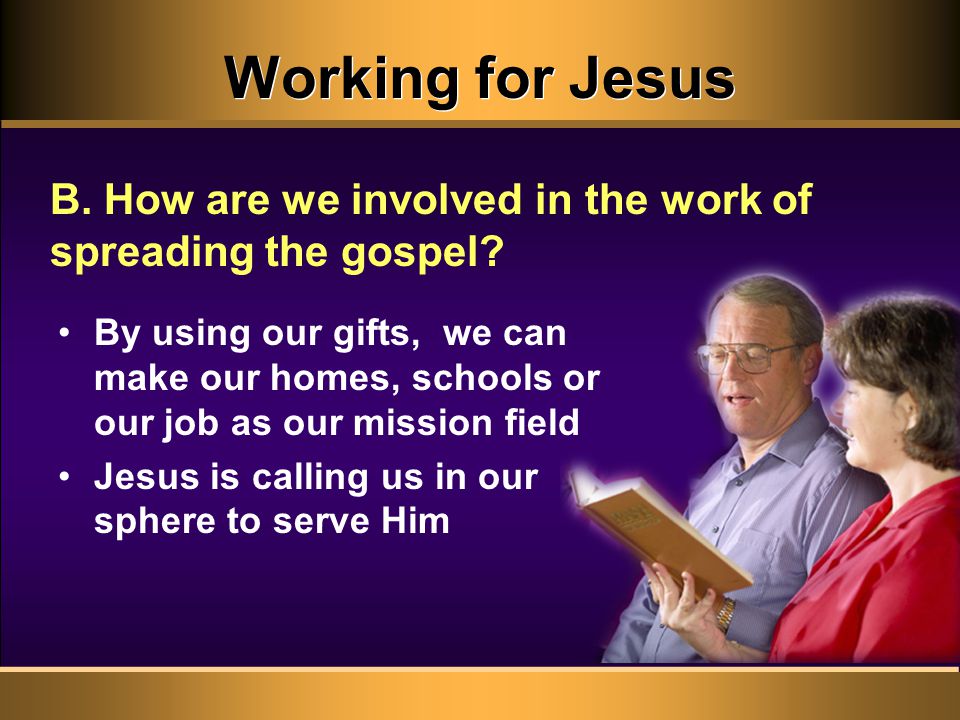 Working for Jesus By using our gifts, we can make our homes, schools or our job as our mission field Jesus is calling us in our sphere to serve Him B.