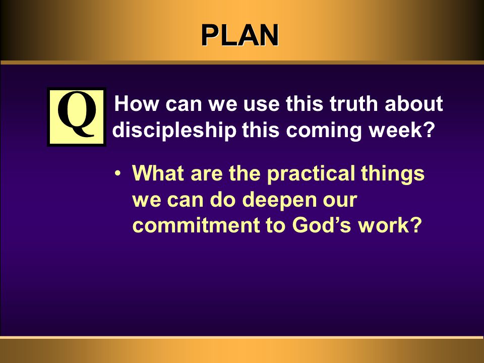 PLAN How can we use this truth about discipleship this coming week.