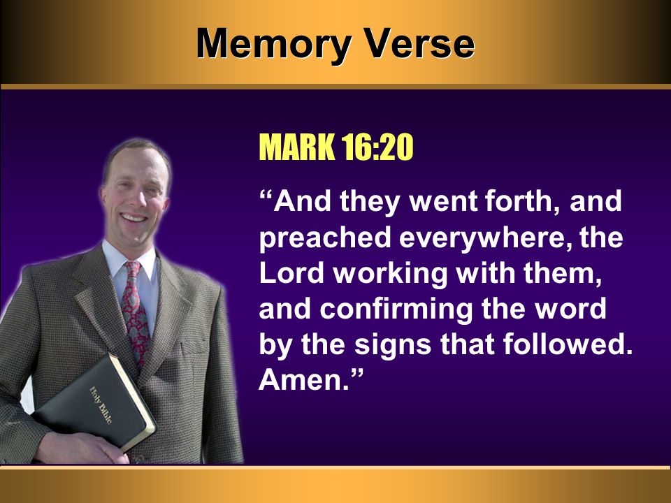 Memory Verse And they went forth, and preached everywhere, the Lord working with them, and confirming the word by the signs that followed.