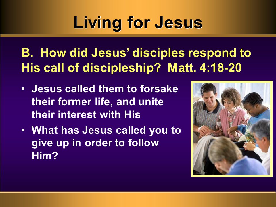 Living for Jesus Jesus called them to forsake their former life, and unite their interest with His What has Jesus called you to give up in order to follow Him.