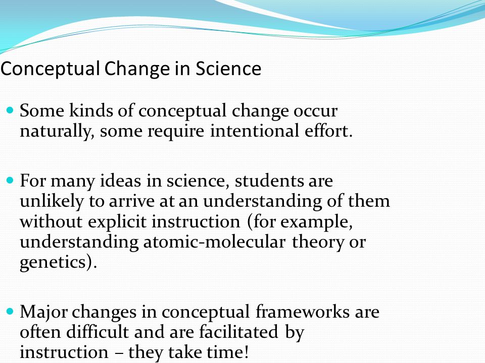 Conceptual Change in Science Some kinds of conceptual change occur naturally, some require intentional effort.