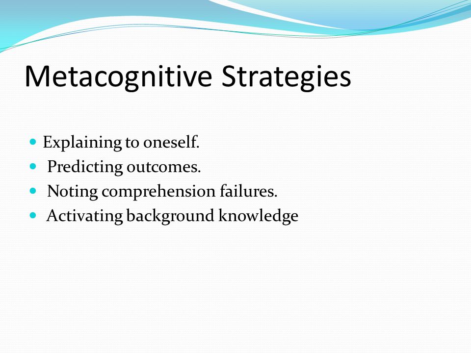 Metacognitive Strategies Explaining to oneself. Predicting outcomes.