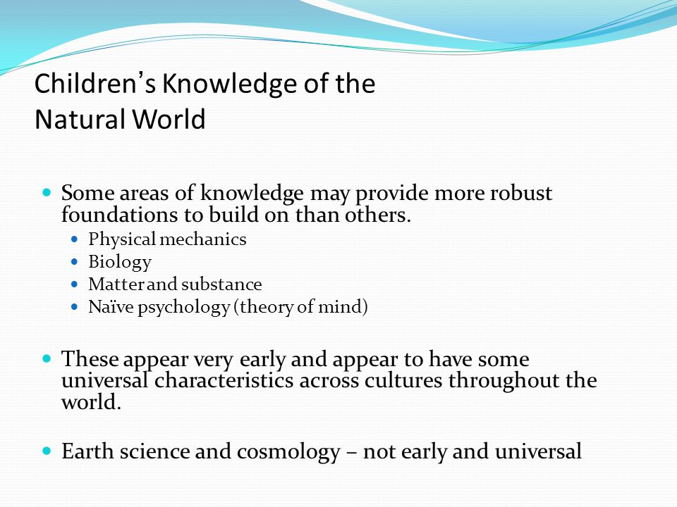 Children’s Knowledge of the Natural World Some areas of knowledge may provide more robust foundations to build on than others.