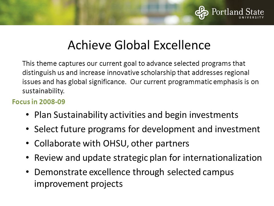 Achieve Global Excellence This theme captures our current goal to advance selected programs that distinguish us and increase innovative scholarship that addresses regional issues and has global significance.