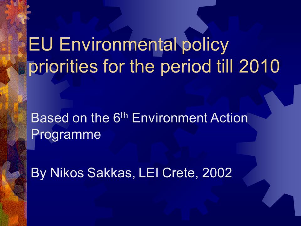EU Environmental policy priorities for the period till 2010 Based on the 6 th Environment Action Programme By Nikos Sakkas, LEI Crete, 2002