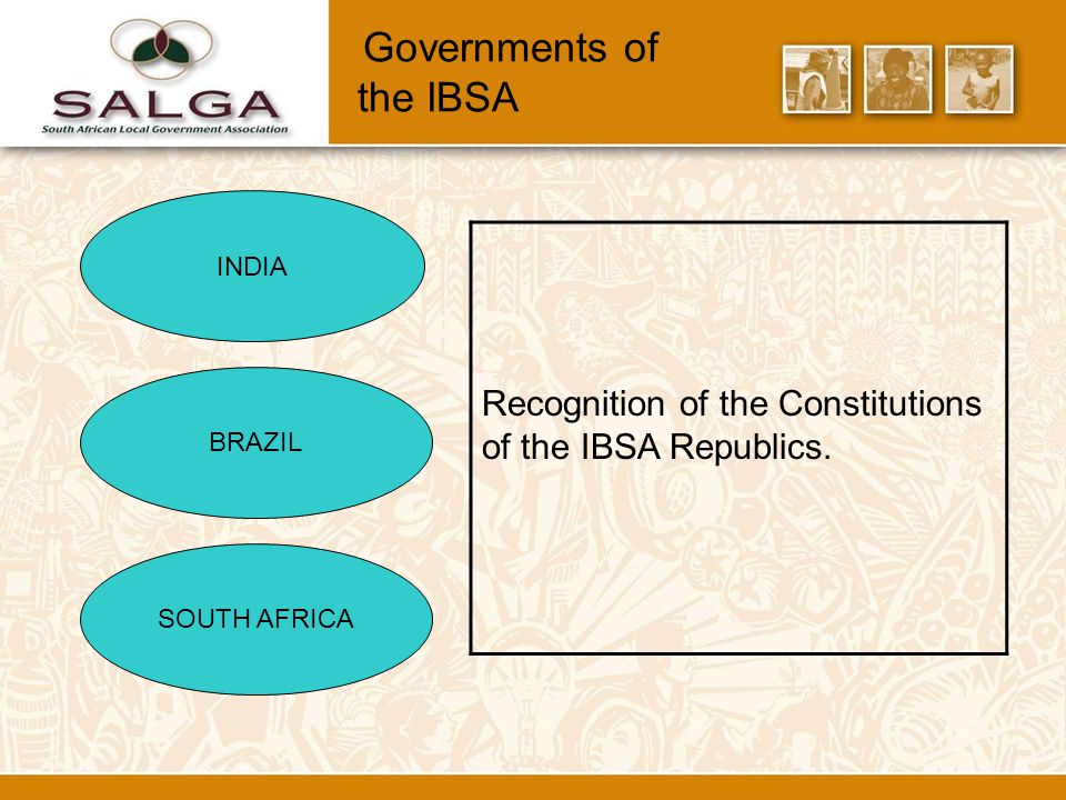 Governments of the IBSA INDIA BRAZIL SOUTH AFRICA Recognition of the Constitutions of the IBSA Republics.