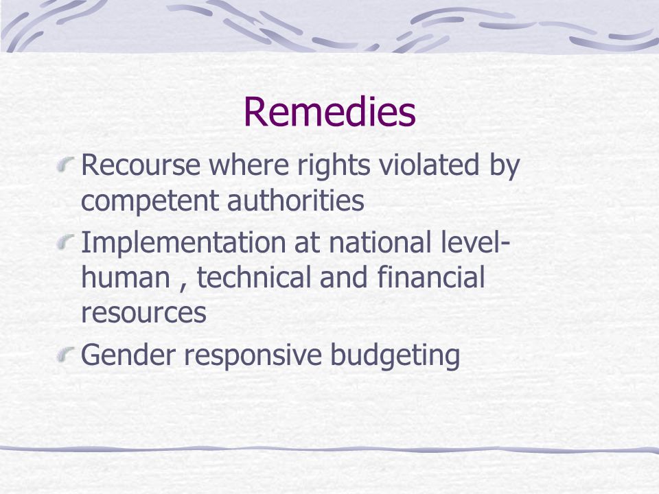 Remedies Recourse where rights violated by competent authorities Implementation at national level- human, technical and financial resources Gender responsive budgeting