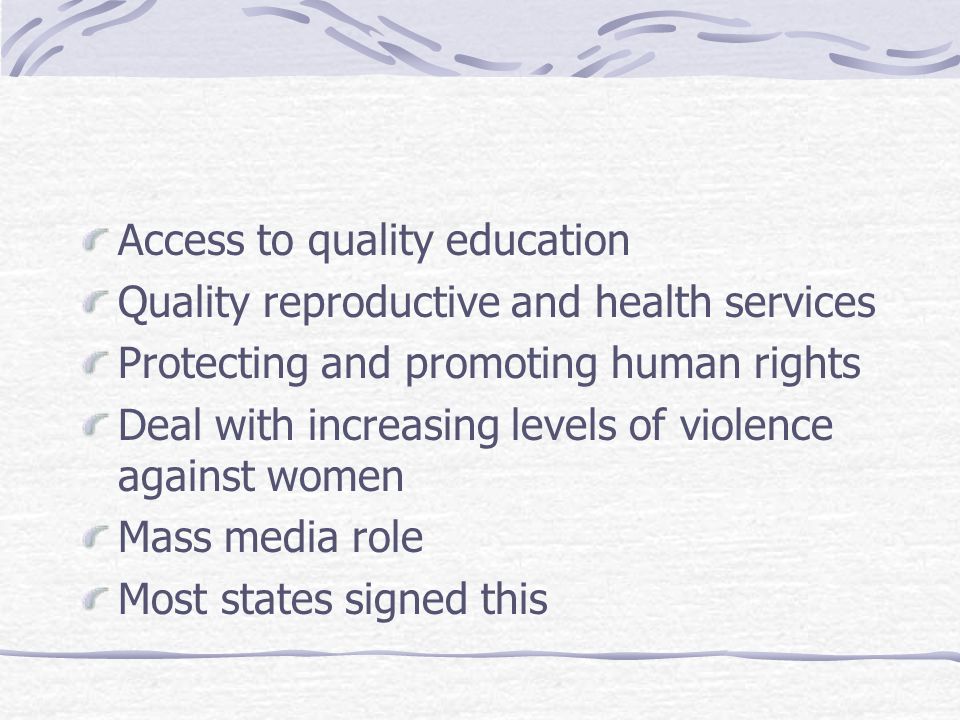 Access to quality education Quality reproductive and health services Protecting and promoting human rights Deal with increasing levels of violence against women Mass media role Most states signed this