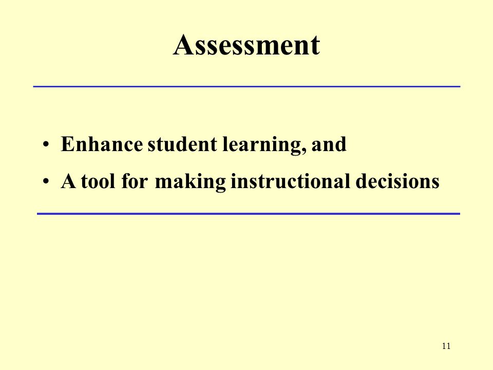 11 Assessment Enhance student learning, and A tool for making instructional decisions