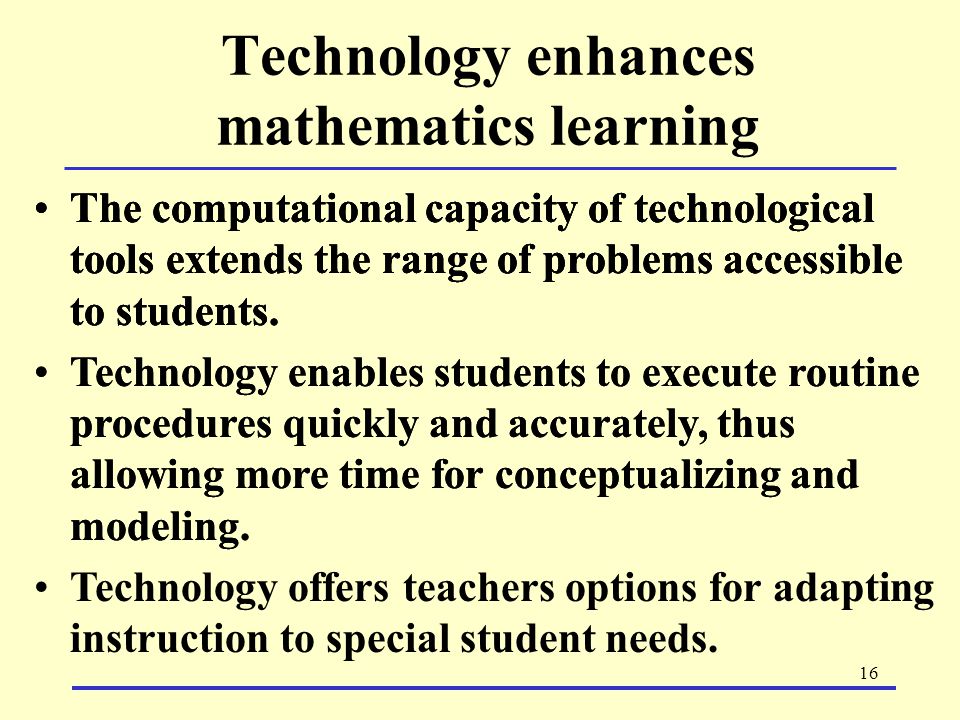 16 Technology enhances mathematics learning The computational capacity of technological tools extends the range of problems accessible to students.