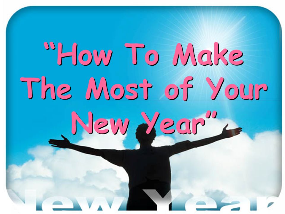 How To Make The Most of Your New Year How To Make The Most of Your New Year