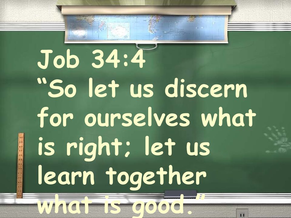 Job 34:4 So let us discern for ourselves what is right; let us learn together what is good.