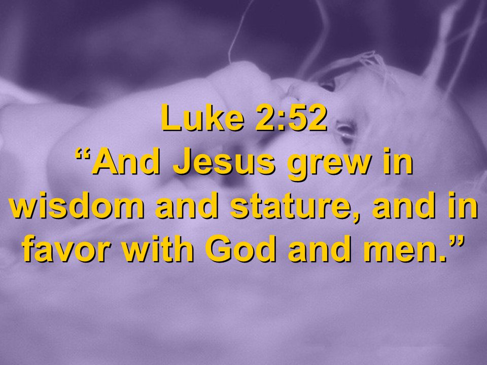Luke 2:52 And Jesus grew in wisdom and stature, and in favor with God and men.