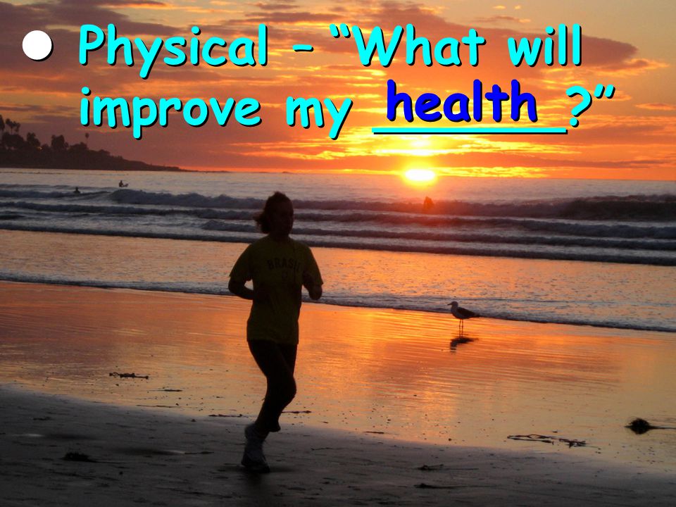 Physical – What will improve my ______ Physical – What will improve my ______ health