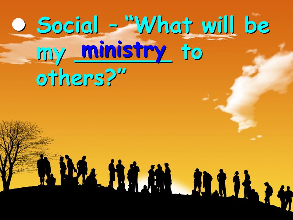 Social – What will be my _______ to others Social – What will be my _______ to others ministry