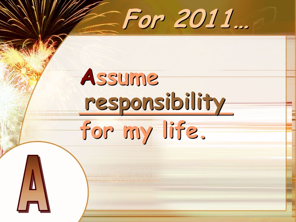 For 2011… Assume ___________ for my life. responsibility