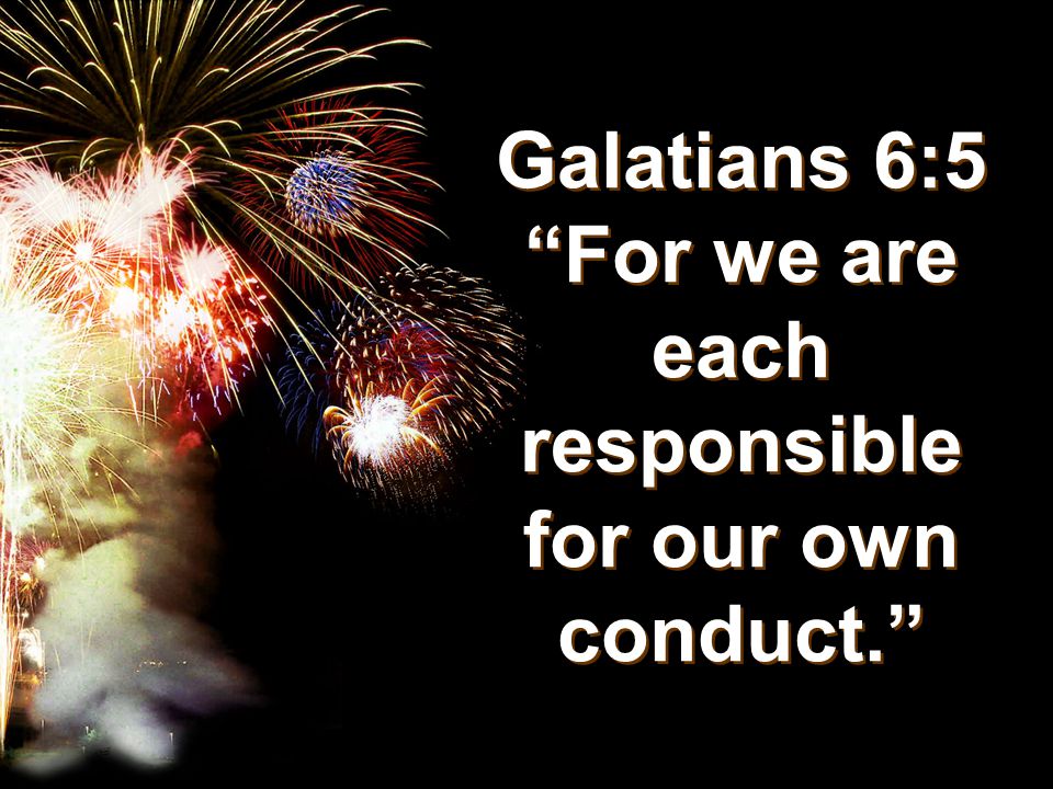 Galatians 6:5 For we are each responsible for our own conduct.