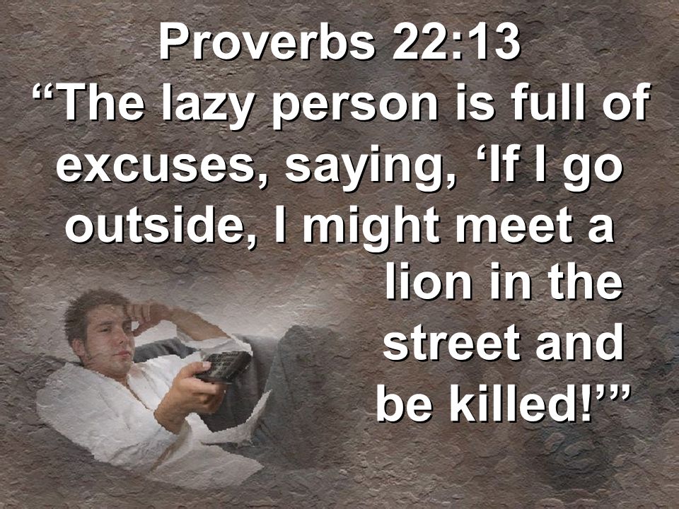 Proverbs 22:13 The lazy person is full of excuses, saying, ‘If I go outside, I might meet a lion in the street and be killed!’