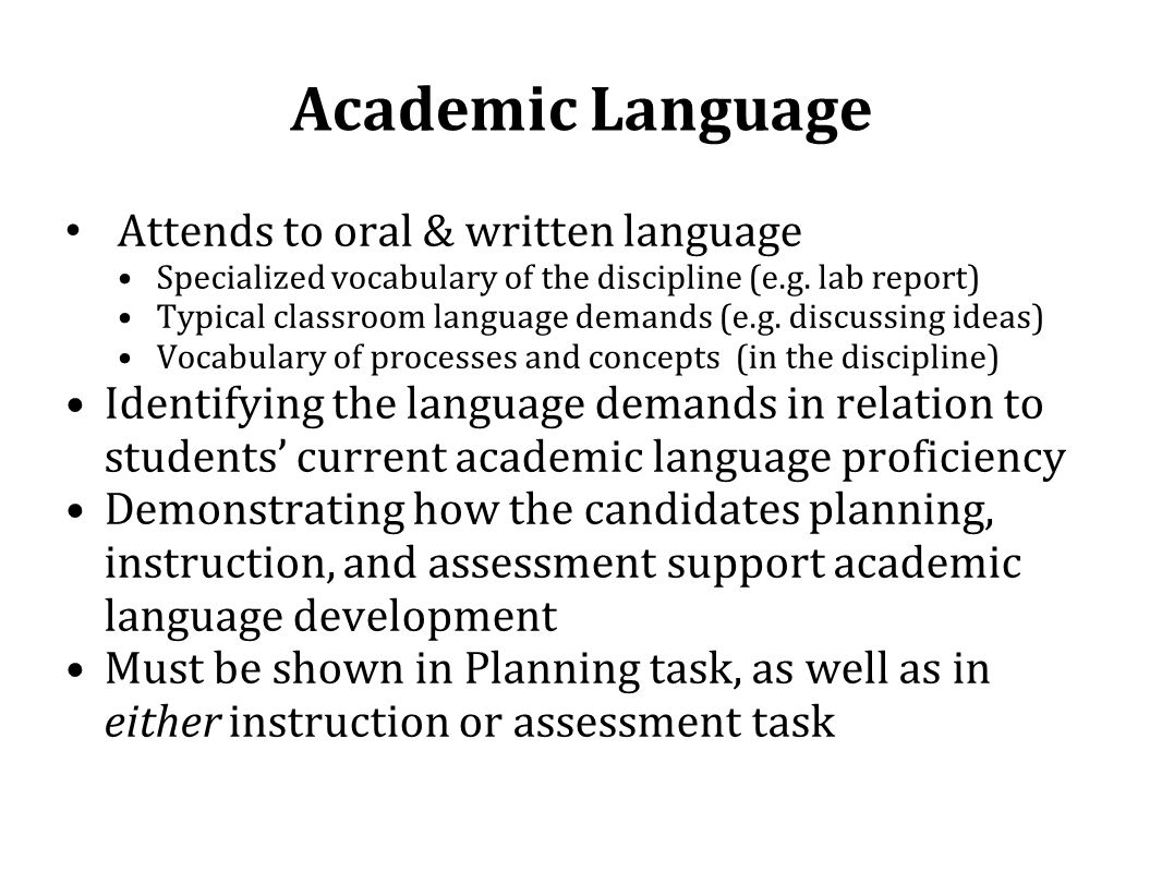 Academic Language Attends to oral & written language Specialized vocabulary of the discipline (e.g.