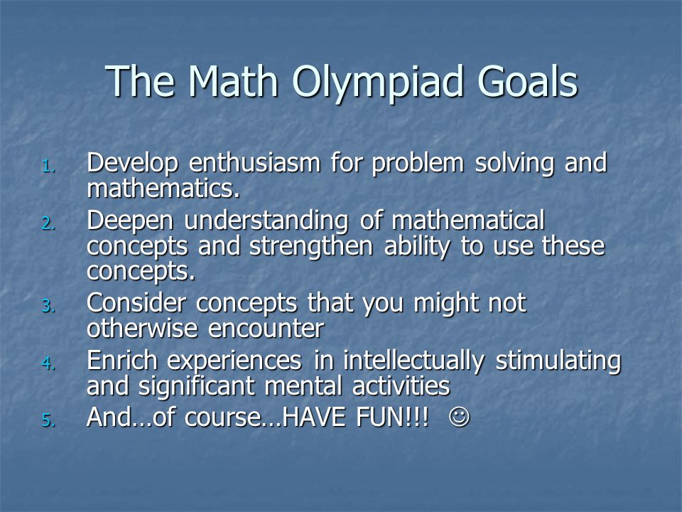 The Math Olympiad Goals 1. Develop enthusiasm for problem solving and mathematics.