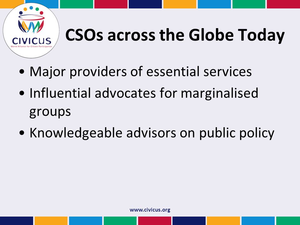 CSOs across the Globe Today Major providers of essential services Influential advocates for marginalised groups Knowledgeable advisors on public policy