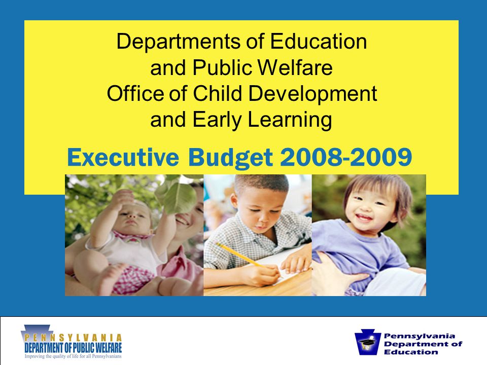 Departments of Education and Public Welfare Office of Child Development and Early Learning Executive Budget