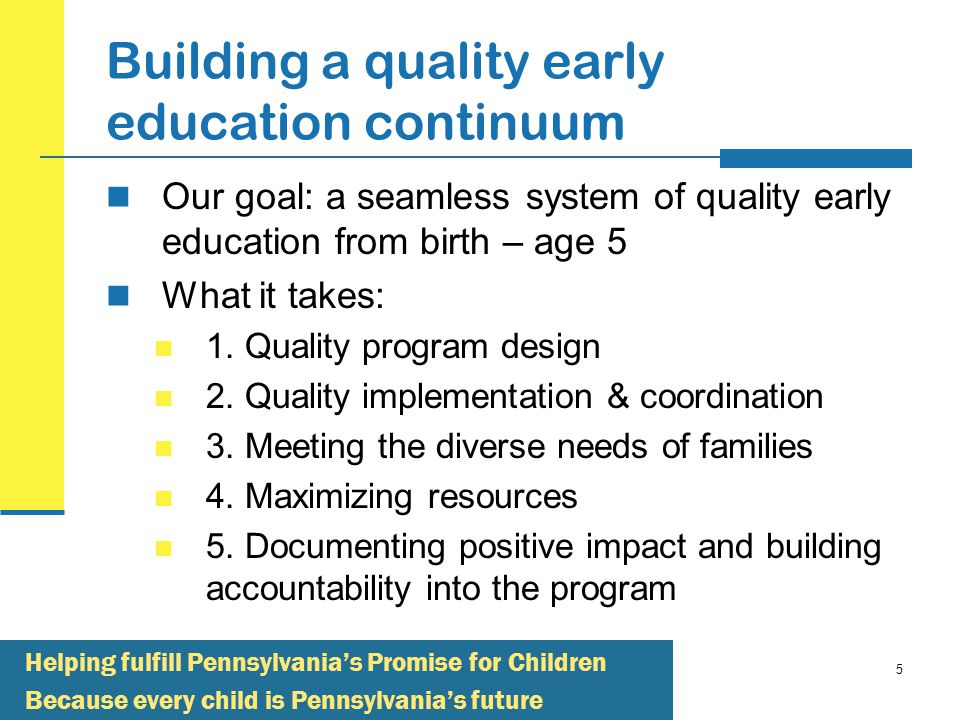 5 Building a quality early education continuum Our goal: a seamless system of quality early education from birth – age 5 What it takes: 1.