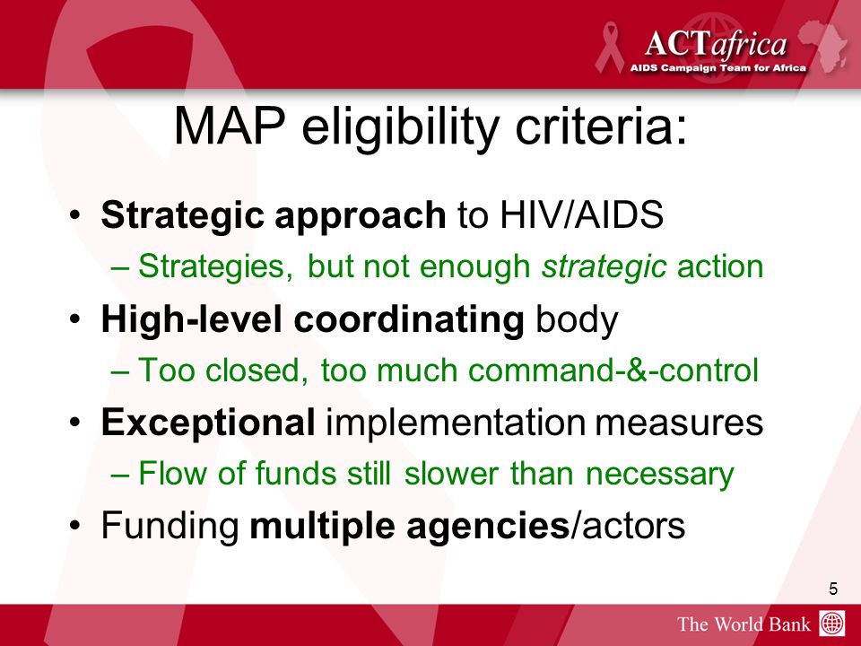5 MAP eligibility criteria: Strategic approach to HIV/AIDS –Strategies, but not enough strategic action High-level coordinating body –Too closed, too much command-&-control Exceptional implementation measures –Flow of funds still slower than necessary Funding multiple agencies/actors