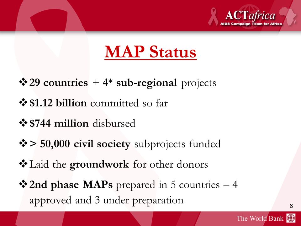 6 MAP Status  29 countries + 4* sub-regional projects  $1.12 billion committed so far  $744 million disbursed  > 50,000 civil society subprojects funded  Laid the groundwork for other donors  2nd phase MAPs prepared in 5 countries – 4 approved and 3 under preparation