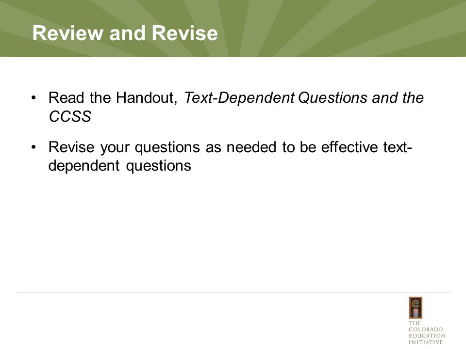 Review and Revise Read the Handout, Text-Dependent Questions and the CCSS Revise your questions as needed to be effective text- dependent questions