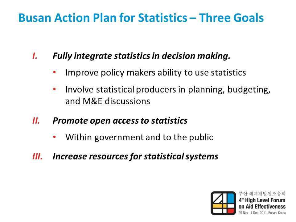 Busan Action Plan for Statistics – Three Goals I.Fully integrate statistics in decision making.