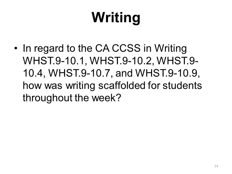 Writing In regard to the CA CCSS in Writing WHST , WHST , WHST , WHST , and WHST , how was writing scaffolded for students throughout the week.