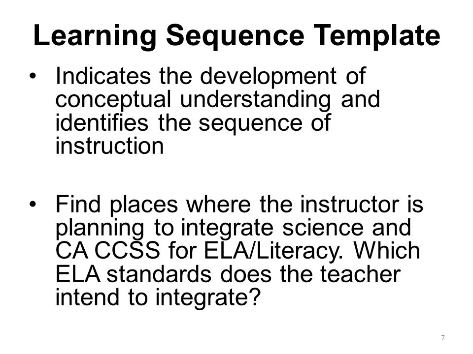 Learning Sequence Template Indicates the development of conceptual understanding and identifies the sequence of instruction Find places where the instructor is planning to integrate science and CA CCSS for ELA/Literacy.