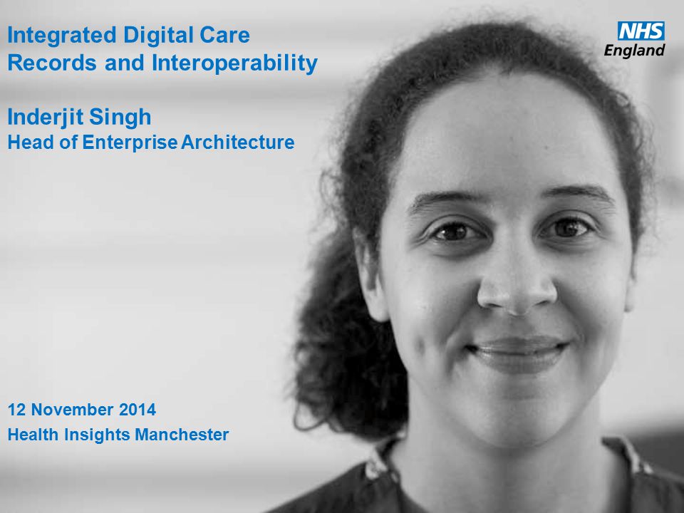 Integrated Digital Care Records and Interoperability Inderjit Singh Head of Enterprise Architecture 12 November 2014 Health Insights Manchester
