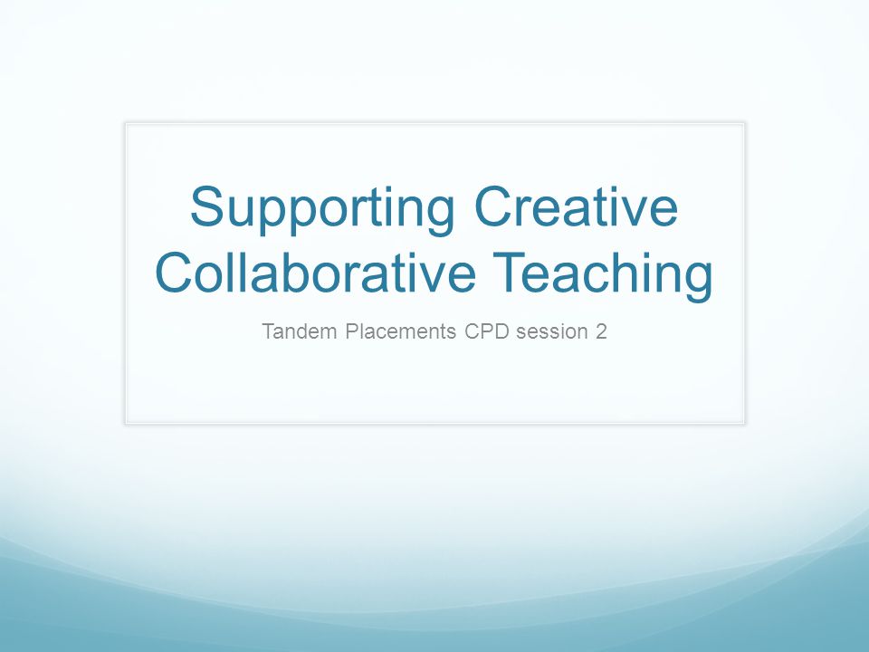 Supporting Creative Collaborative Teaching Tandem Placements CPD session 2