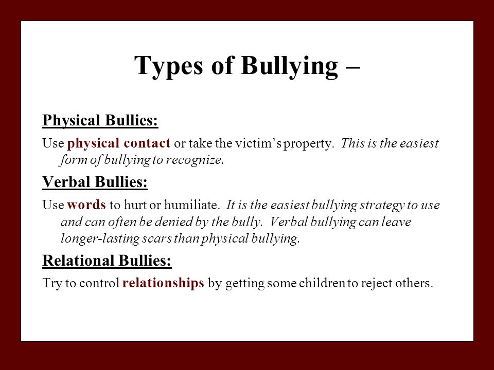 Types of Bullying – Physical Bullies: Use physical contact or take the victim’s property.