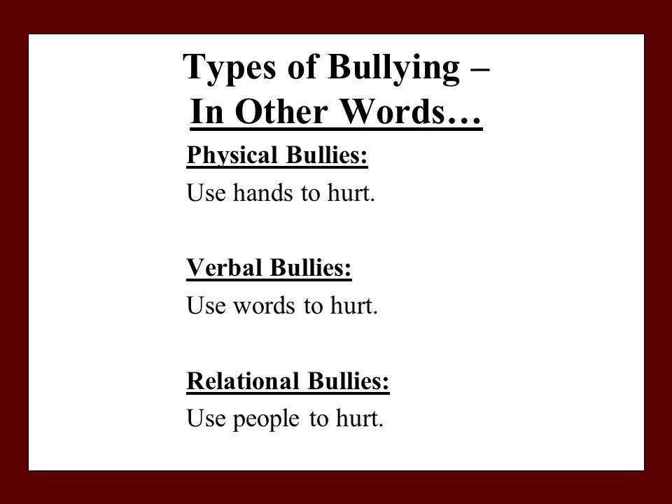Types of Bullying – In Other Words… Physical Bullies: Use hands to hurt.
