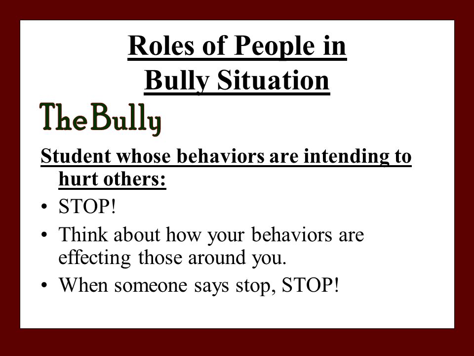 Roles of People in Bully Situation Student whose behaviors are intending to hurt others: STOP.