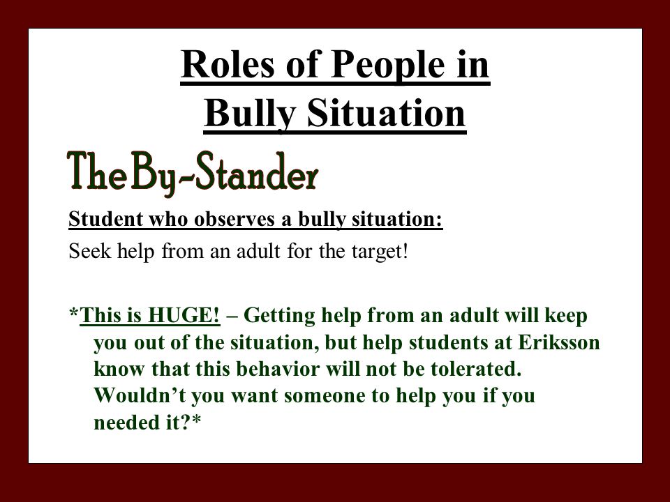 Roles of People in Bully Situation Student who observes a bully situation: Seek help from an adult for the target.