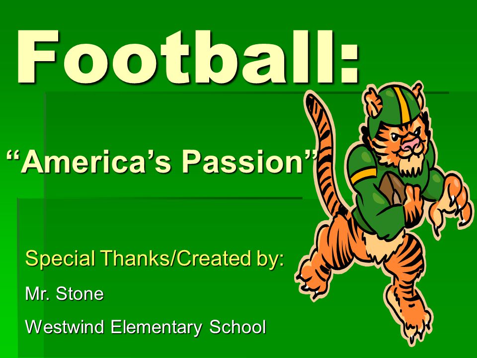 Football: America’s Passion Special Thanks/Created by: Mr. Stone Westwind Elementary School