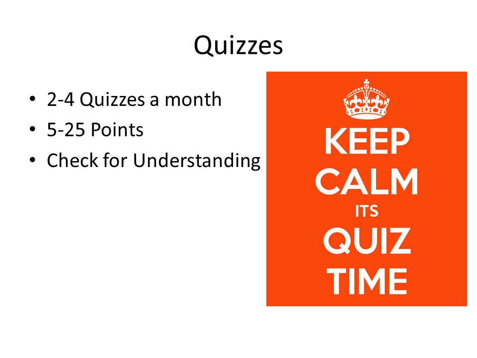 Quizzes 2-4 Quizzes a month 5-25 Points Check for Understanding