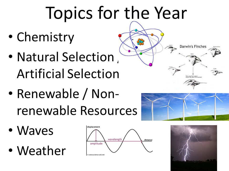 Topics for the Year Chemistry Natural Selection / Artificial Selection Renewable / Non- renewable Resources Waves Weather
