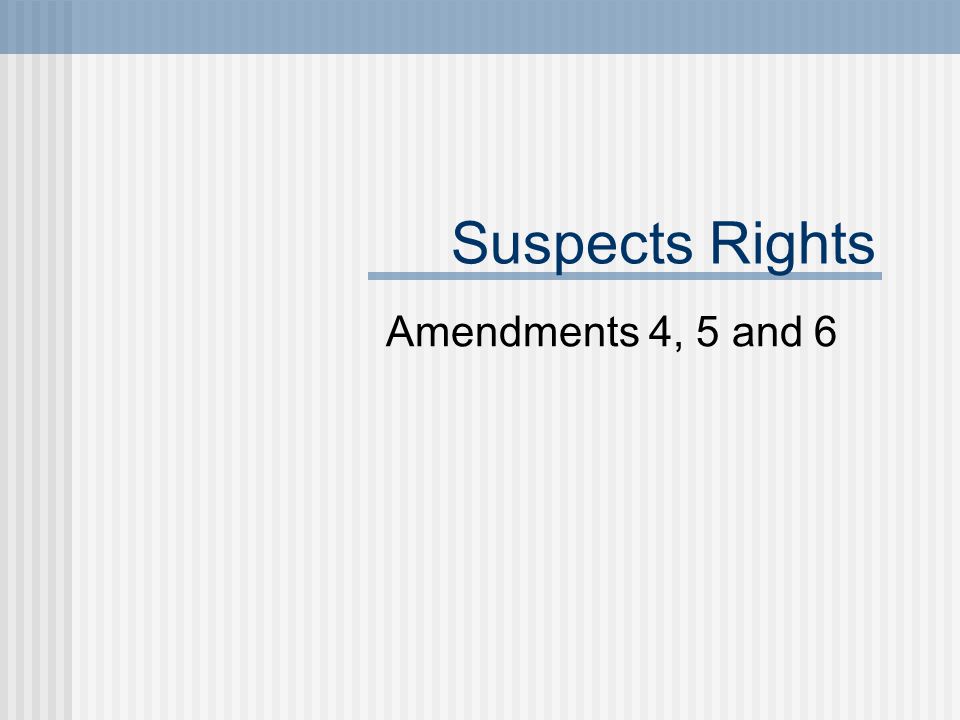 Suspects Rights Amendments 4, 5 and 6
