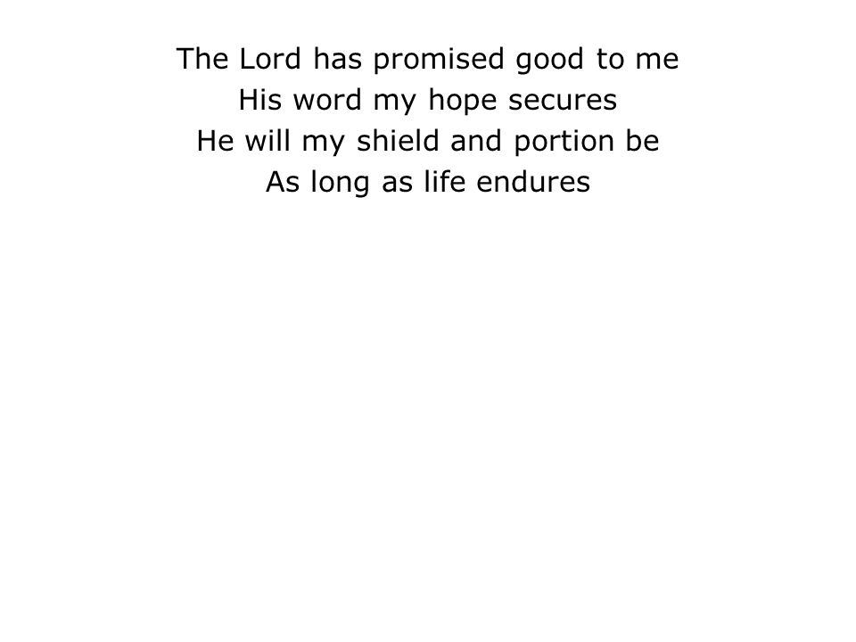 The Lord has promised good to me His word my hope secures He will my shield and portion be As long as life endures