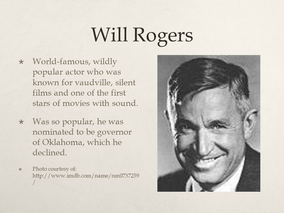 Will Rogers  World-famous, wildly popular actor who was known for vaudville, silent films and one of the first stars of movies with sound.