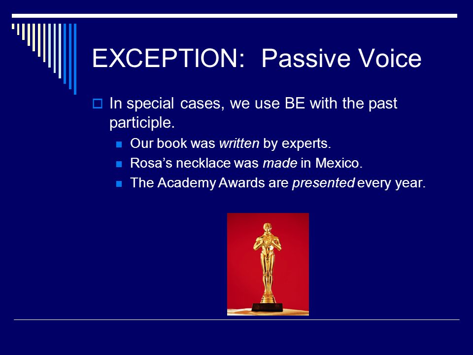 EXCEPTION: Passive Voice  In special cases, we use BE with the past participle.