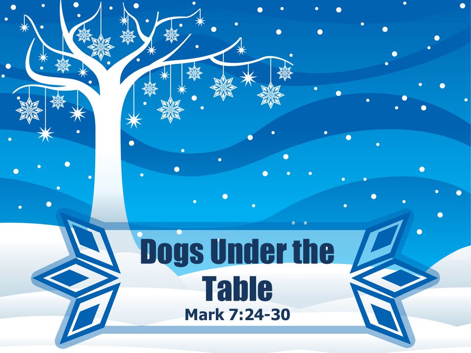 Dogs Under the Table Mark 7:24-30