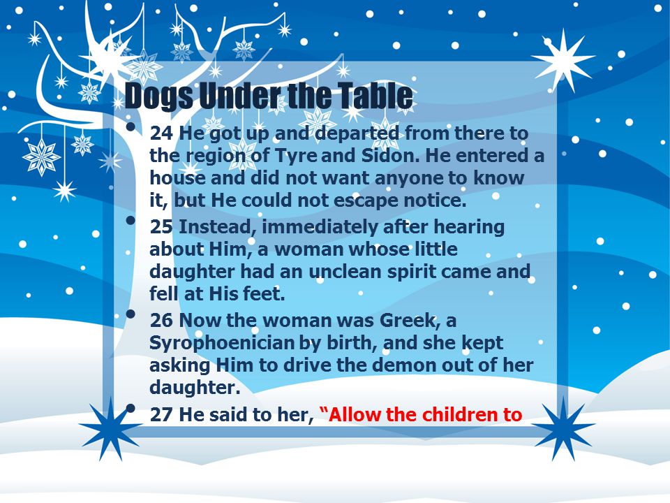 Dogs Under the Table 24 He got up and departed from there to the region of Tyre and Sidon.