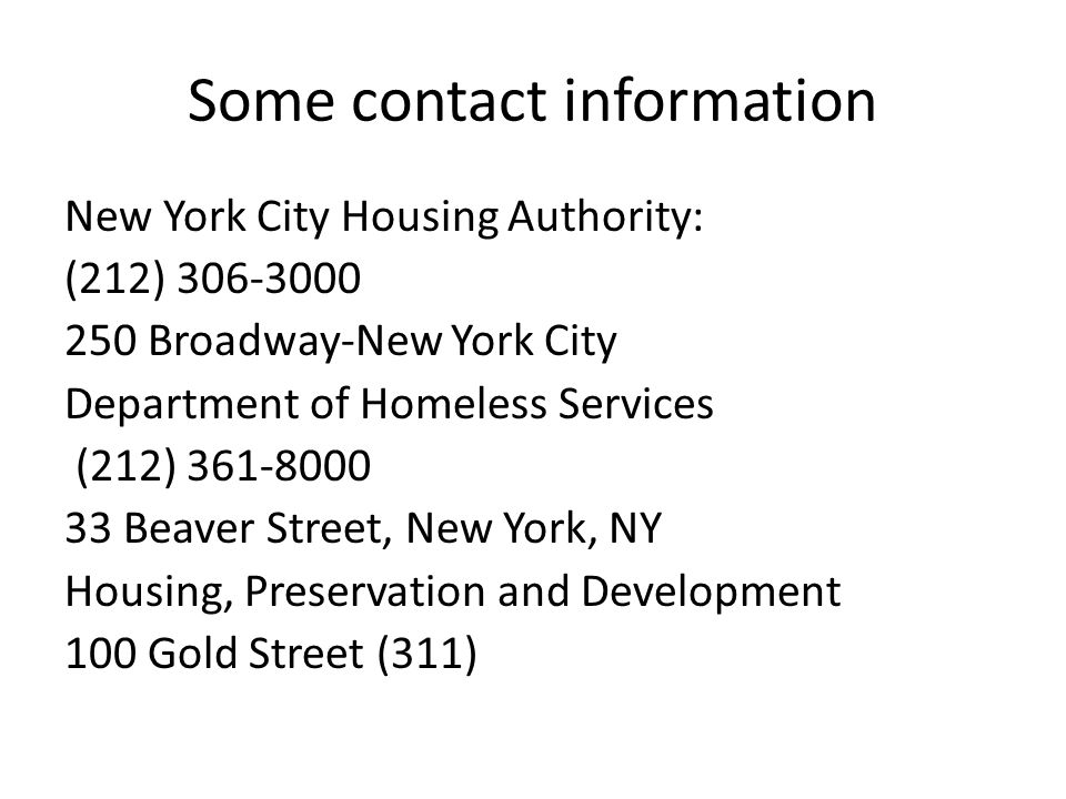 Some contact information New York City Housing Authority: (212) Broadway-New York City Department of Homeless Services (212) Beaver Street, New York, NY Housing, Preservation and Development 100 Gold Street (311)